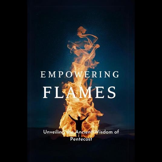 Empowering Flames: Unveiling the Ancient Wisdom of Pentecost