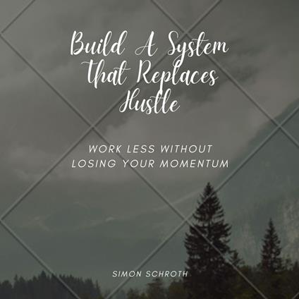 Build A System That Replaces Hustle
