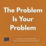 Problem Is Your Problem, The