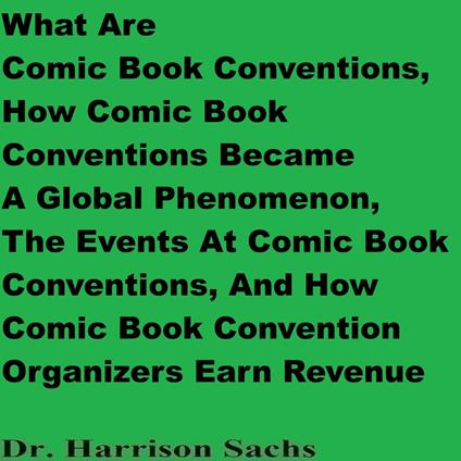 What Are Comic Book Conventions, How Comic Book Conventions Became A Global Phenomenon, The Events At Comic Book Conventions, And How Comic Book Convention Organizers Earn Revenue
