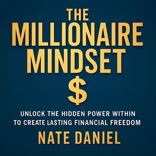 Millionaire Mindset, The: Unlock the Hidden Power Within to Create Lasting Financial Freedom