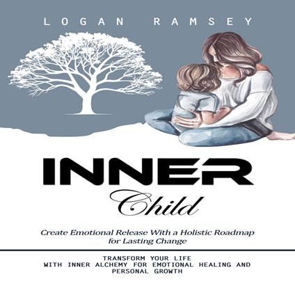 Inner Child: Create Emotional Release With a Holistic Roadmap for Lasting Change (Transform Your Life With Inner Alchemy for Emotional Healing and Personal Growth)