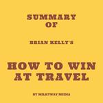 Summary of Brian Kelly's How to Win at Travel