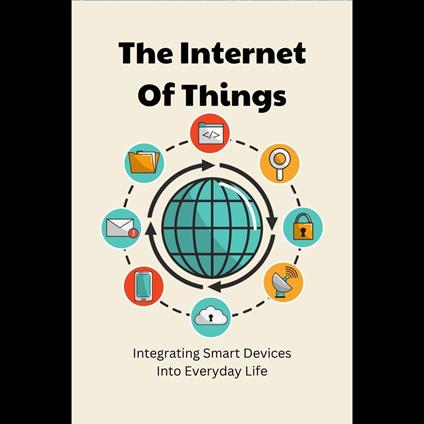 Internet Of Things, The: Integrating Smart Devices Into Everyday Life