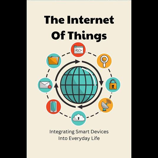 Internet Of Things, The: Integrating Smart Devices Into Everyday Life