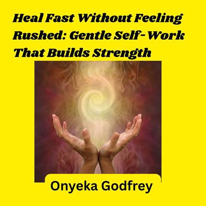 Heal Fast Without Feeling Rushed: Gentle Self-Work That Builds Strength