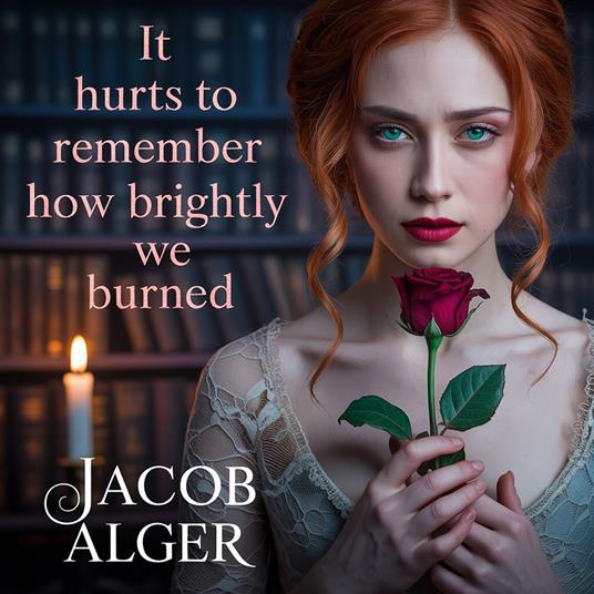 It hurts to remember how brightly we burned