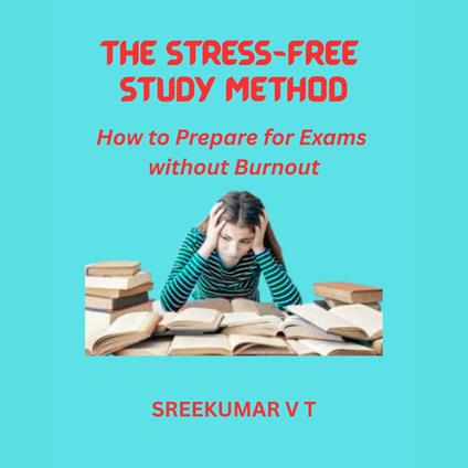 Stress-Free Study Method, The: How to Prepare for Exams without Burnout