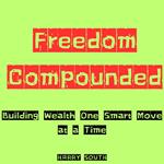 Freedom Compounded: Building Wealth One Smart Move at a Time