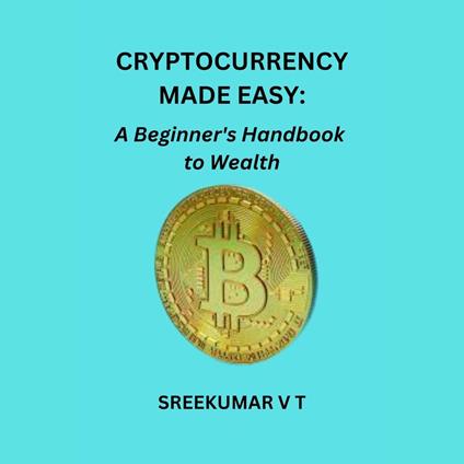 Cryptocurrency Made Easy: A Beginner's Handbook to Wealth