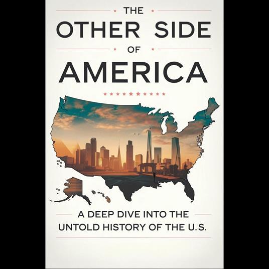 Other Side of America, The: A Deep Dive into the Untold History of the U.S.