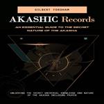 Akashic Records: An Essential Guide to the Secret Nature of the Akasha (Unlocking the Secret Universal Knowledge and Nature of the Akasha Including Prayer)