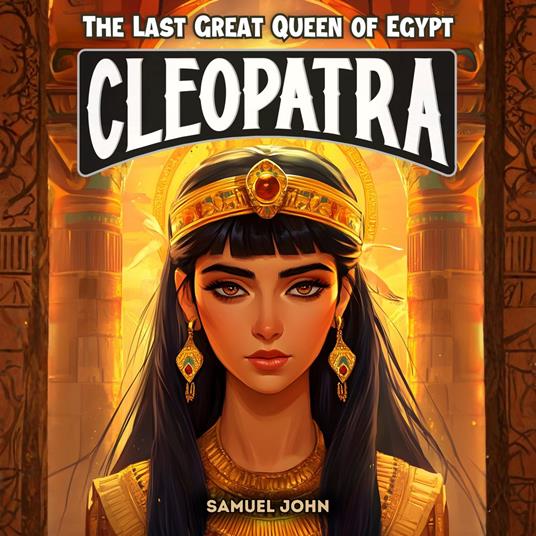 Cleopatra: The Last Great Queen of Egypt
