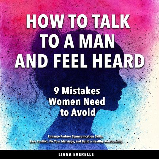 How to Talk to a Man and Feel Heard: 9 Mistakes Women Need to Avoid