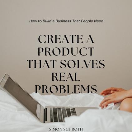 Create a Product That Solves Real Problems