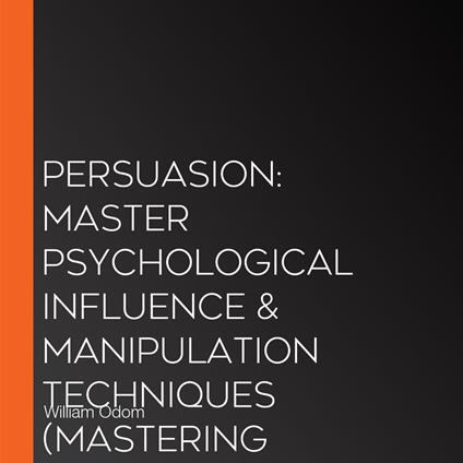 Persuasion: Master Psychological Influence & Manipulation Techniques (Mastering Persuasion for Professional Growth in 7 Easy Steps)