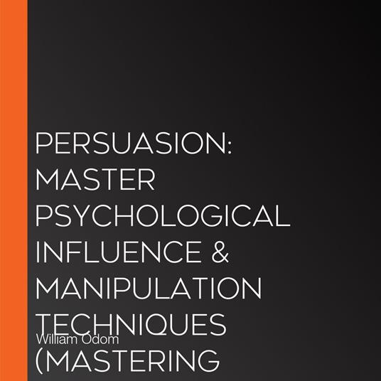 Persuasion: Master Psychological Influence & Manipulation Techniques (Mastering Persuasion for Professional Growth in 7 Easy Steps)