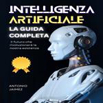 INTELLIGENZA ARTIFICIALE, LA GUIDA COMPLETA