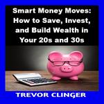 Smart Money Moves: How to Save, Invest, and Build Wealth in Your 20s and 30s