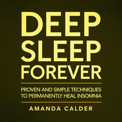Deep Sleep Forever: Proven and Simple Techniques to Permanently Heal Insomnia