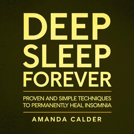 Deep Sleep Forever: Proven and Simple Techniques to Permanently Heal Insomnia