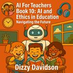 AI For teachers Book 10: AI and Ethics in Education: Navigating the Future