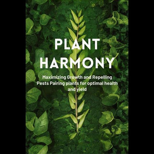 Plant Harmony: Maximizing Growth and Repelling Pests Pairing plants for optimal health and yield
