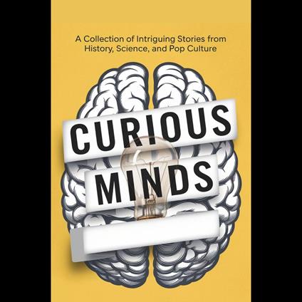 Curious Minds: A Collection of Intriguing Stories from History, Science, and Pop Culture