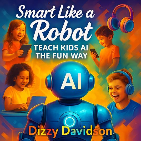 Smart Like a Robot: Teach Kids AI the Fun Way