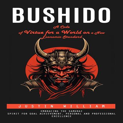 Bushido: A Code of Virtue for a World on a New Economic Standard (Embracing the Samurai Spirit for Goal Achievement, Personal and Professional Excellence)