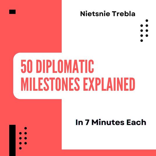 50 Diplomatic Milestones Explained in 7 Minutes Each