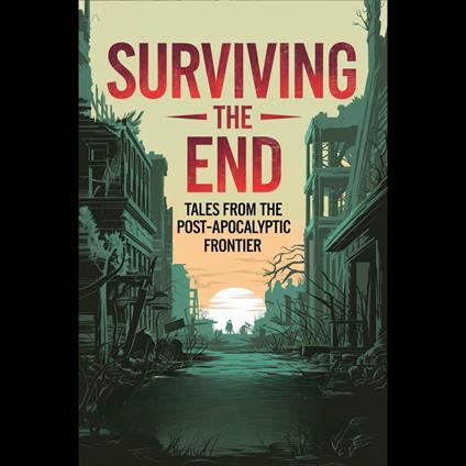 Surviving the End: Tales from the Post-Apocalyptic Frontier