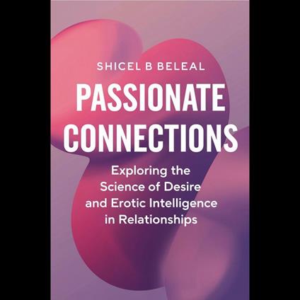 Passionate Connections: Exploring the Science of Desire and Erotic Intelligence in Relationships