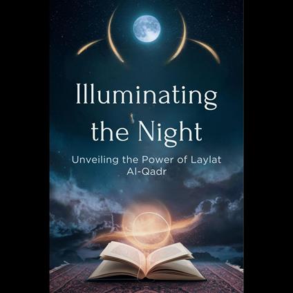 Illuminating the Night: Unveiling the Power of Laylat al-Qadr