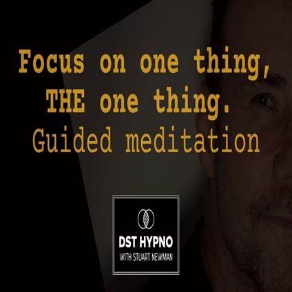 Focus on one thing, THE one thing. Guided meditation - A guided meditation - DST Hypno with Stu Newman