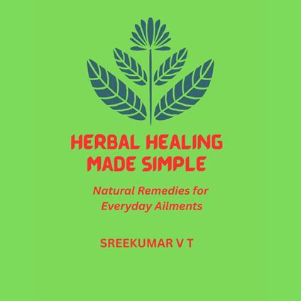 Herbal Healing Made Simple: Natural Remedies for Everyday Ailments