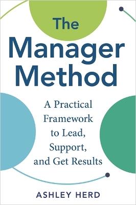 The Manager Method: A Practical Framework to Lead, Support, and Get Results - Ashley Herd - cover