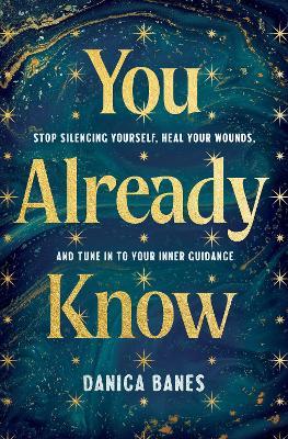 You Already Know: Stop Silencing Yourself, Heal Your Wounds, and Tune in to Your Inner Guidance - Danica Banes - cover