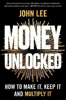 Money Unlocked: How to Make It, Keep It and Multiply It - John Lee - cover