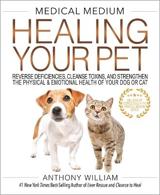 Medical Medium Healing Your Pet: Reverse Deficiencies, Cleanse Toxins, and Strengthen the Physical & Emotional Health of Your Dog or Cat - Anthony William - cover