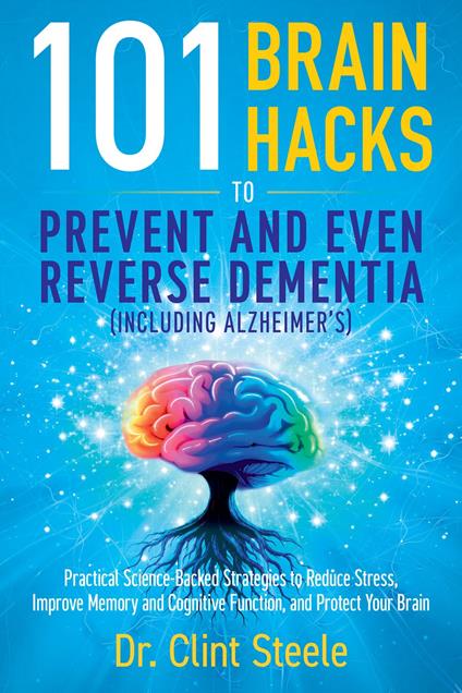 101 Brain Hacks to Prevent and Even Reverse Dementia (Including Alzheimer's)