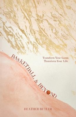 Basketball & Beyond: Transform Your Game. Transform Your Life. - Heather Butler - cover