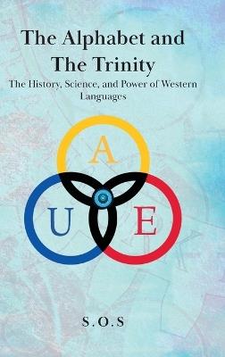 The Alphabet and the Trinity: The History, Science, and Power of Western Languages - S O S - cover
