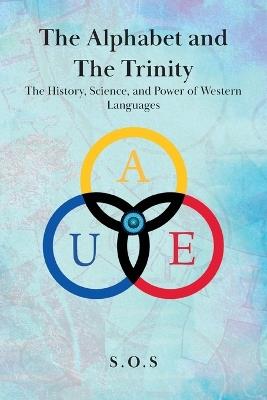 The Alphabet and the Trinity: The History, Science, and Power of Western Languages - S O S - cover