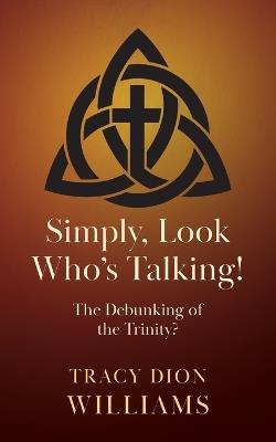 Simply, Look Who's Talking!: The Debunking of the Trinity? - Tracy Dion Williams - cover