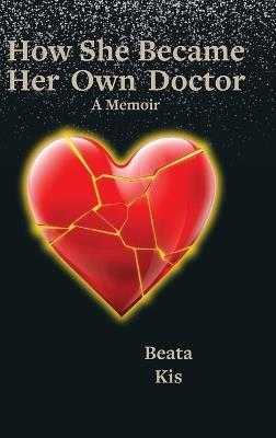 How She Became Her Own Doctor: A True Story of Listening, Healing, and Coming Home to Self - Beata Kis - cover
