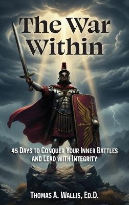 The War Within: 45 Days to Conquer Your Inner Battles and Lead with Integrity - Thomas A Wallis Ed D - cover