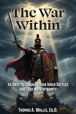 The War Within: 45 Days to Conquer Your Inner Battles and Lead with Integrity - Thomas A Wallis Ed D - cover