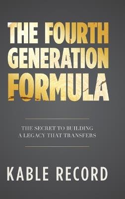 The Fourth Generation Formula: The Secret to Building a Legacy That Transfers - Kable Record - cover