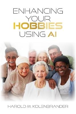 Enhancing Your Hobbies Using AI - Harold M Kolenbrander - cover